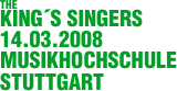 THE
KING´S SINGERS
14.03.2008
MUSIKHOCHSCHULE
STUTTGART